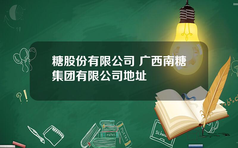 糖股份有限公司 广西南糖集团有限公司地址